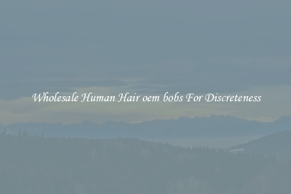 Wholesale Human Hair oem bobs For Discreteness