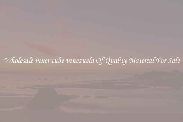 Wholesale inner tube venezuela Of Quality Material For Sale