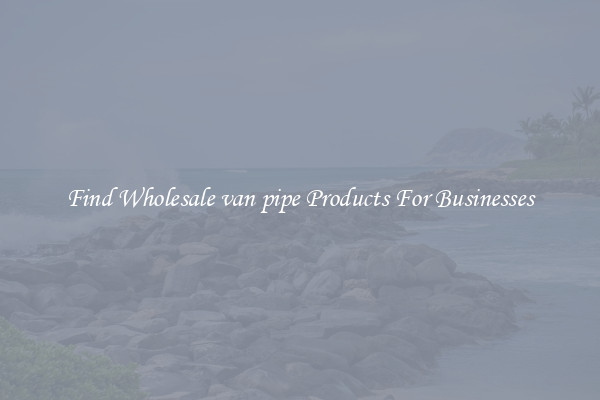 Find Wholesale van pipe Products For Businesses
