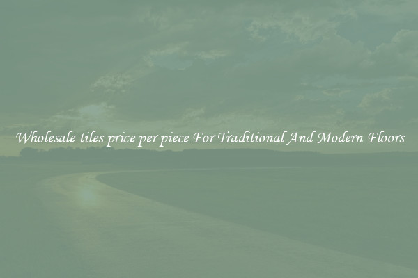 Wholesale tiles price per piece For Traditional And Modern Floors