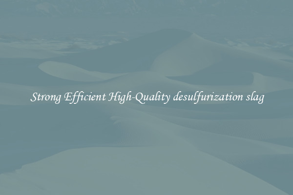 Strong Efficient High-Quality desulfurization slag