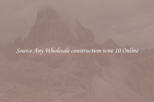 Source Any Wholesale construction wire 10 Online