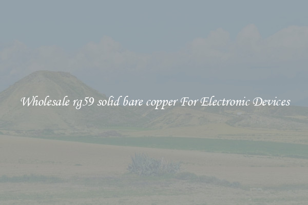 Wholesale rg59 solid bare copper For Electronic Devices