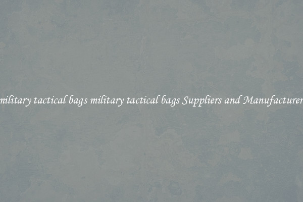 military tactical bags military tactical bags Suppliers and Manufacturers