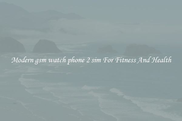 Modern gsm watch phone 2 sim For Fitness And Health