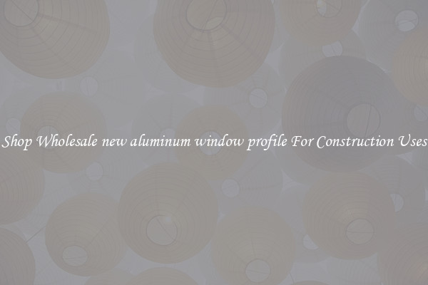Shop Wholesale new aluminum window profile For Construction Uses