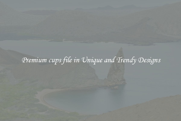 Premium cups file in Unique and Trendy Designs