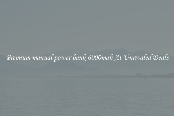 Premium manual power bank 6000mah At Unrivaled Deals