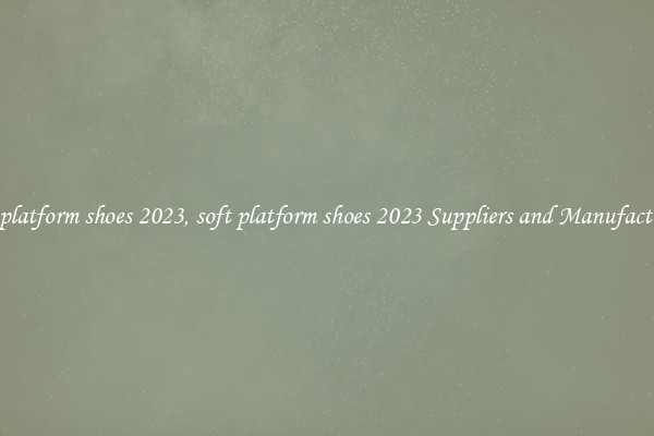 soft platform shoes 2023, soft platform shoes 2023 Suppliers and Manufacturers