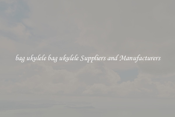 bag ukulele bag ukulele Suppliers and Manufacturers