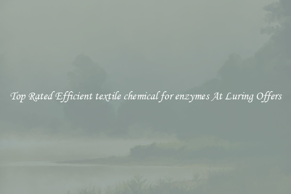 Top Rated Efficient textile chemical for enzymes At Luring Offers