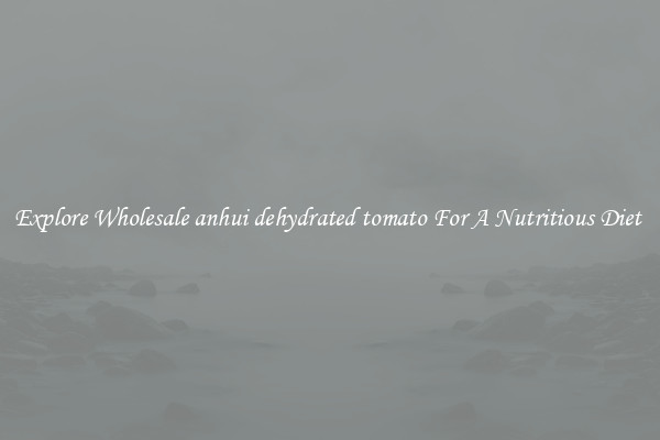 Explore Wholesale anhui dehydrated tomato For A Nutritious Diet 