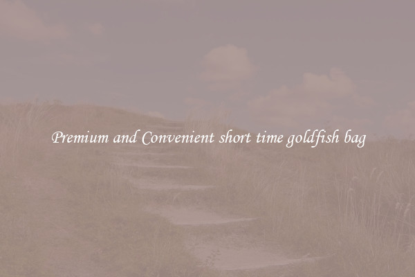 Premium and Convenient short time goldfish bag