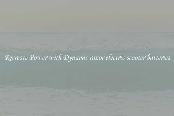 Recreate Power with Dynamic razor electric scooter batteries
