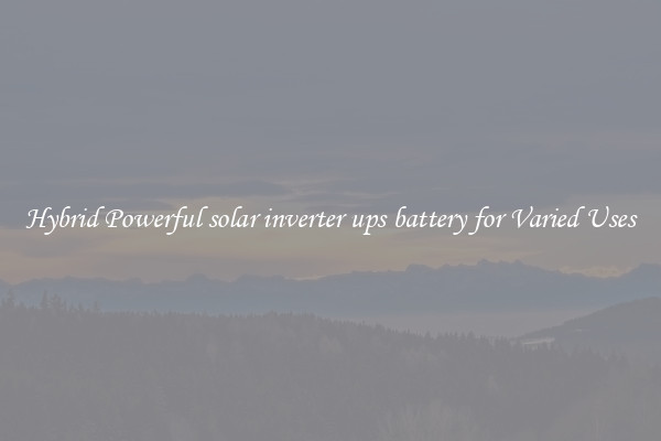 Hybrid Powerful solar inverter ups battery for Varied Uses