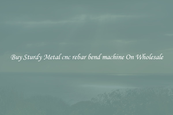 Buy Sturdy Metal cnc rebar bend machine On Wholesale