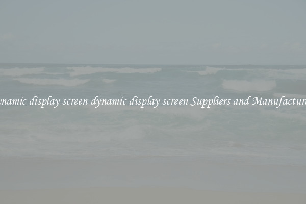 dynamic display screen dynamic display screen Suppliers and Manufacturers
