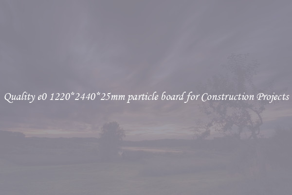Quality e0 1220*2440*25mm particle board for Construction Projects