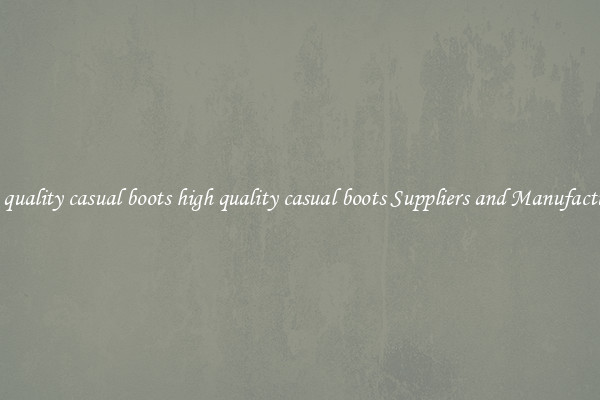 high quality casual boots high quality casual boots Suppliers and Manufacturers