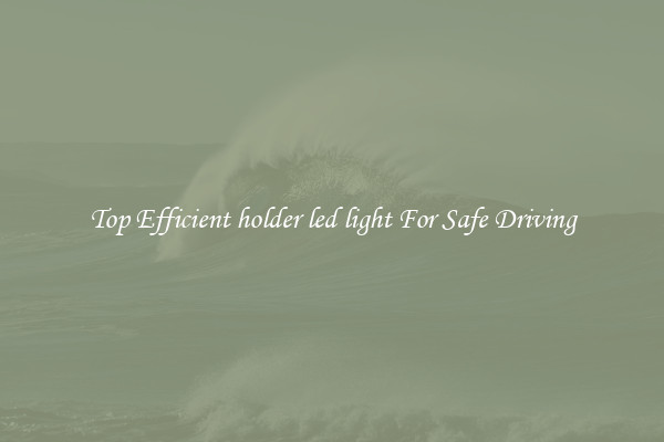 Top Efficient holder led light For Safe Driving