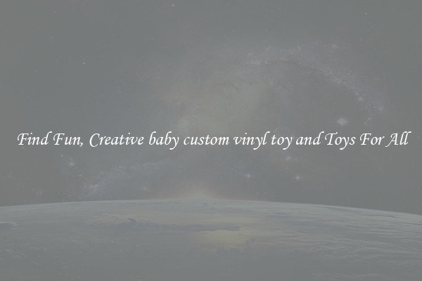 Find Fun, Creative baby custom vinyl toy and Toys For All