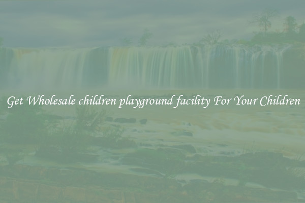 Get Wholesale children playground facility For Your Children