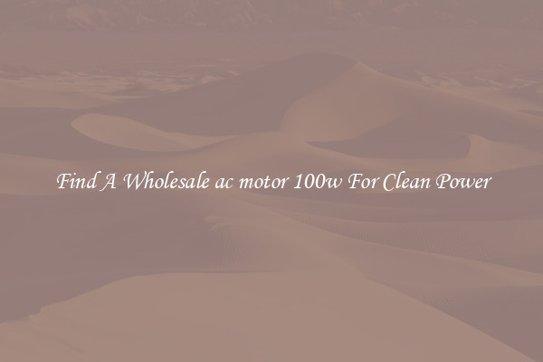 Find A Wholesale ac motor 100w For Clean Power