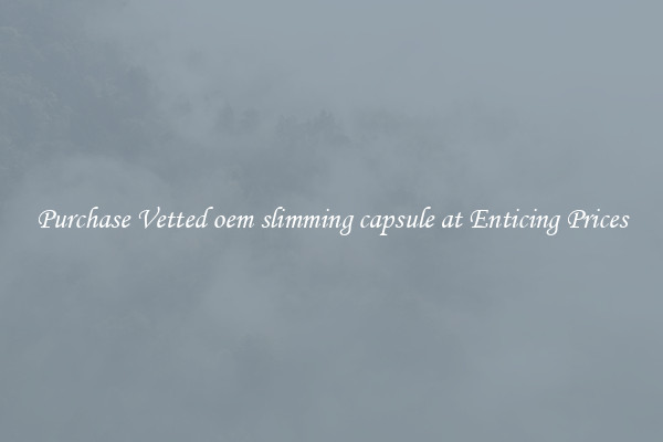 Purchase Vetted oem slimming capsule at Enticing Prices