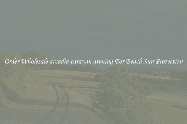 Order Wholesale arcadia caravan awning For Beach Sun Protection